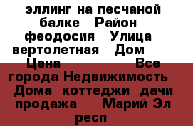 эллинг на песчаной балке › Район ­ феодосия › Улица ­ вертолетная › Дом ­ 2 › Цена ­ 5 500 000 - Все города Недвижимость » Дома, коттеджи, дачи продажа   . Марий Эл респ.